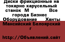 Диски фрикционные на токарно-карусельный станок 1М553, 1531 - Все города Бизнес » Оборудование   . Ханты-Мансийский,Белоярский г.